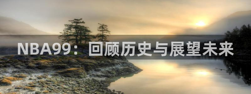 833直播免费体育直播：NBA99：回顾历史与展望未来