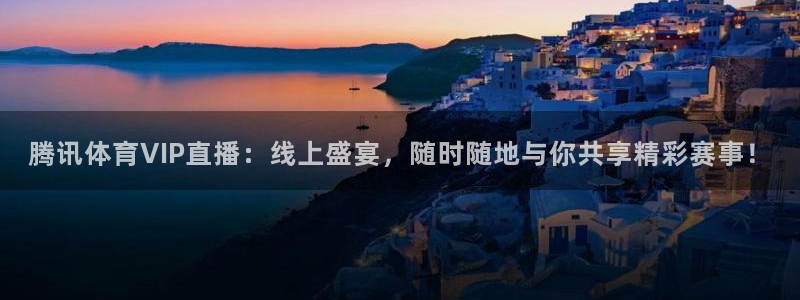 833直播比赛：腾讯体育VIP直播：线上盛宴，随时随地与你共享精彩赛事！