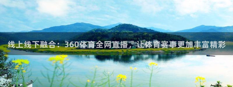 833直播网：线上线下融合：360体育全网直播，让体育赛事更加丰富精彩