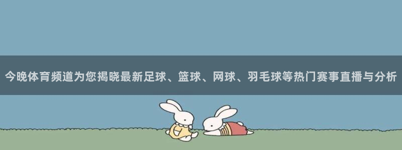 足球833直播免费观看直播：今晚体育频道为您揭晓最新足球、篮球、网球、羽毛球等热门赛事直播与分析