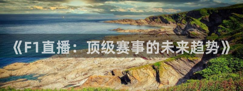 nba833直播：《F1直播：顶级赛事的未来趋势》