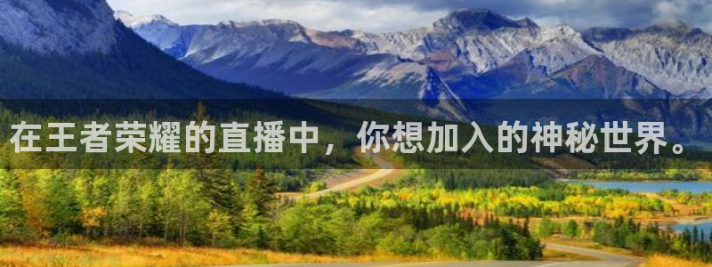 833直播免费体育直播下载：在王者荣耀的直播中，你想加入的神秘世界。