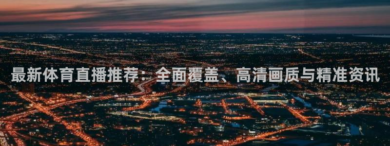833直播下载：最新体育直播推荐：全面覆盖、高清画质与精准资讯