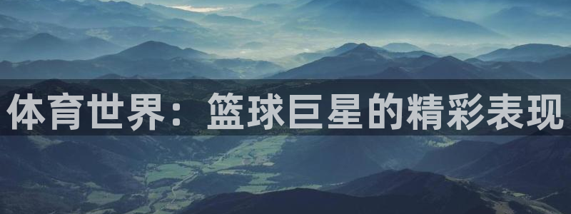 833直播nba免费观看高清直播：体育世界：篮球巨星的精彩表现
