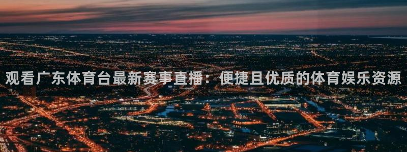 nba833直播免费观看直播在线：观看广东体育台最新赛事直播：便捷且优质的体育娱乐资源